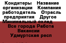 Кондитеры › Название организации ­ Компания-работодатель › Отрасль предприятия ­ Другое › Минимальный оклад ­ 1 - Все города Работа » Вакансии   . Удмуртская респ.